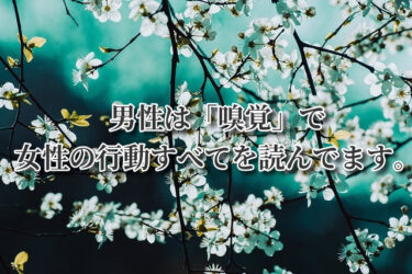 男性は「嗅覚」で女性の行動すべてを読んでます。