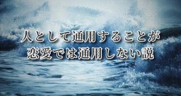 人として通用することが恋愛では通用しない説。