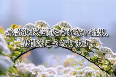 承認欲求が満たされない結果、男性はこうなります。