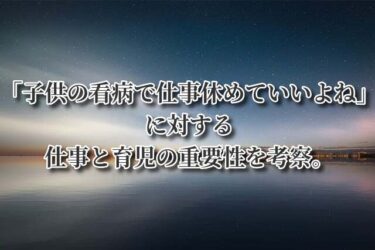 「子供の看病で仕事休めていいよね」に対する仕事と育児の重要性を考察。