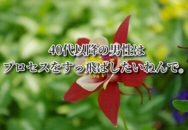 40代以降の男性はプロセスをすっ飛ばしたいねんで。