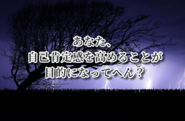 自己肯定感を高めることが目的になってへん？