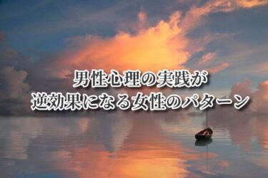 男性心理の実践が逆効果になる女性のパターン
