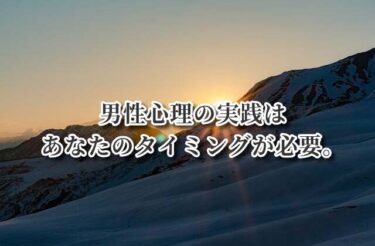 男性心理の実践はあなたのタイミングが必要。